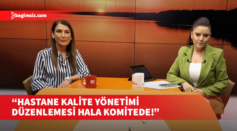 Özlem Gürkut: Hastanelerde kalite ve standart denetimi yok