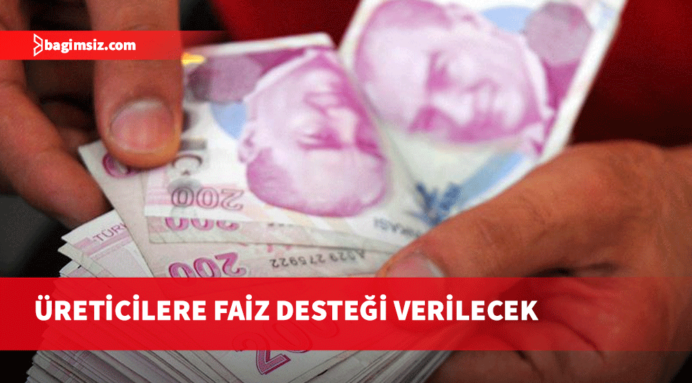 Üreticilere faiz desteği verilecek