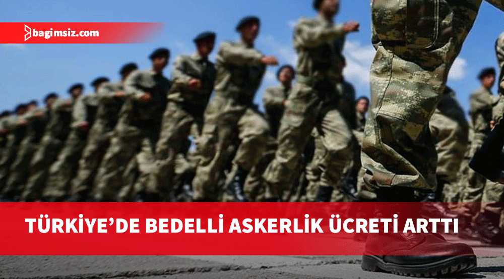 Türkiye’de bedelli askerlik ücreti 250 bin liraya çıkıyor