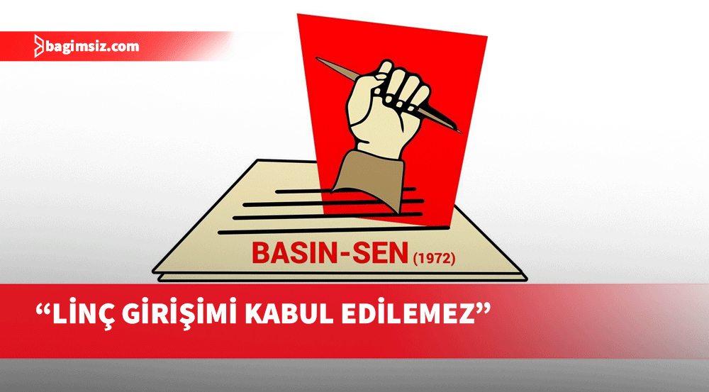 Basın-Sen: Basın emekçilerinin uğradığı linç girişimi kabul edilemez