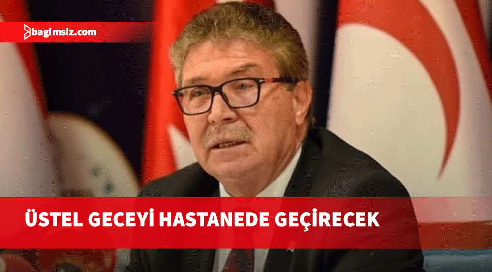 Başbakan Ünal Üstel geceyi hastanede geçirecek