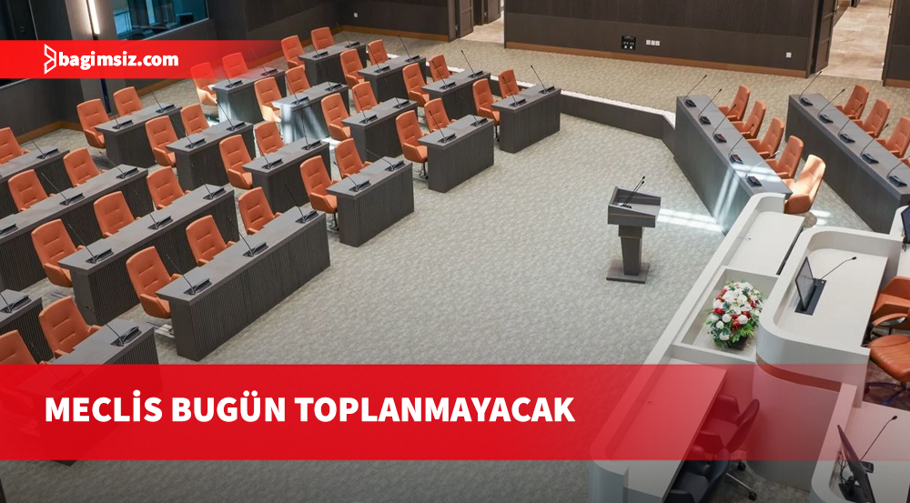 Meclis bugün toplanmayacak