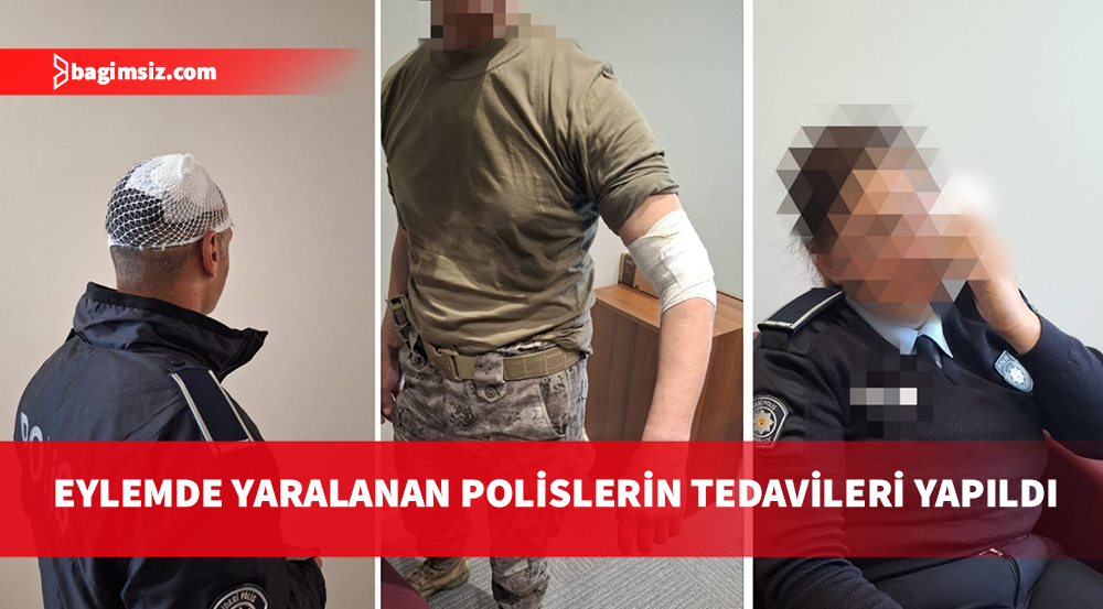 Polis Genel Müdürlüğü: Eylemde yaralanan 3 polisimizin tedavisi yapılmıştır