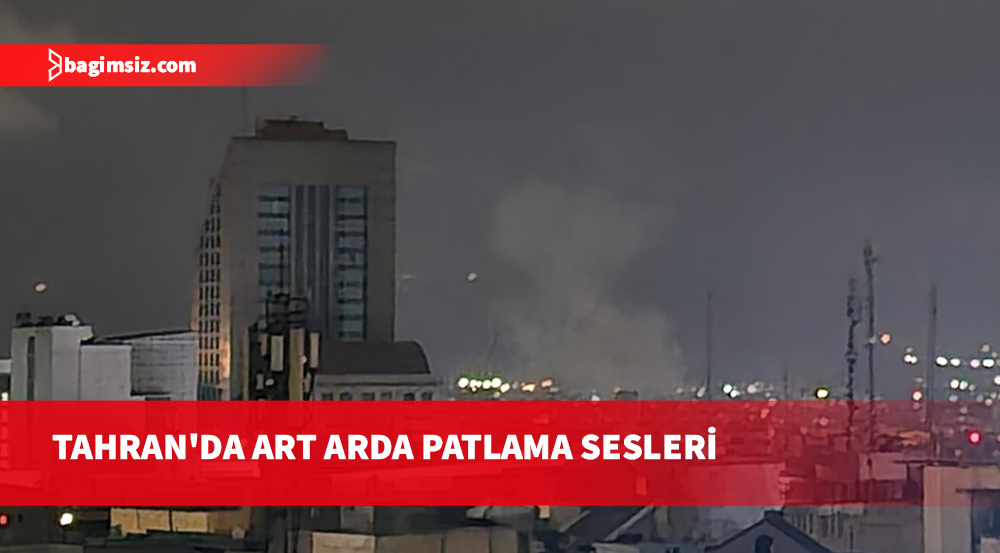 İran’ın başkenti Tahran’da art arda patlamalar meydana geldi