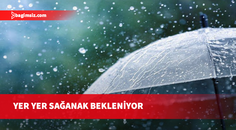 Önümüzdeki üç gün yer yer sağanak bekleniyor