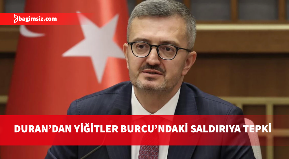 Burhanettin Duran: Yiğitler Burcu'ndaki saldırı bölge huzurunu ve hukuku hiçe saymıştır