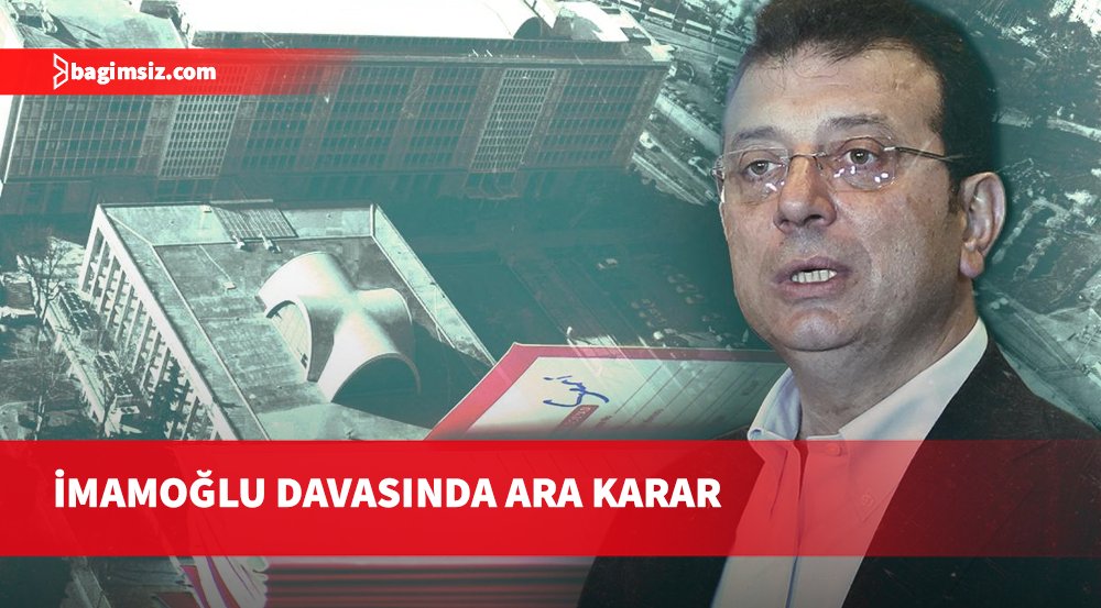 İmamoğlu Suç Örgütü davasında ‘ara karar’ açıklandı