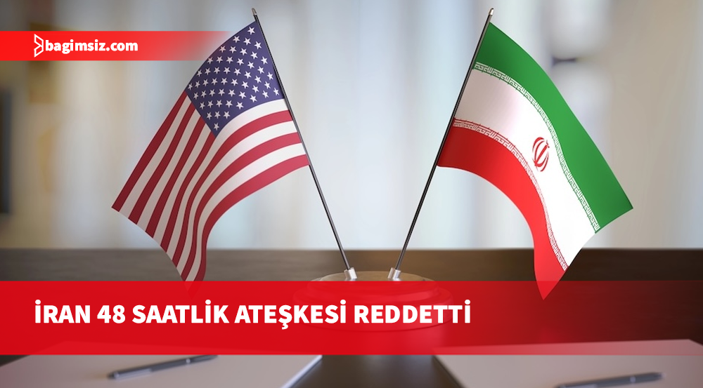 İran, ABD'nin 48 saatlik ateşkes teklifini reddetti