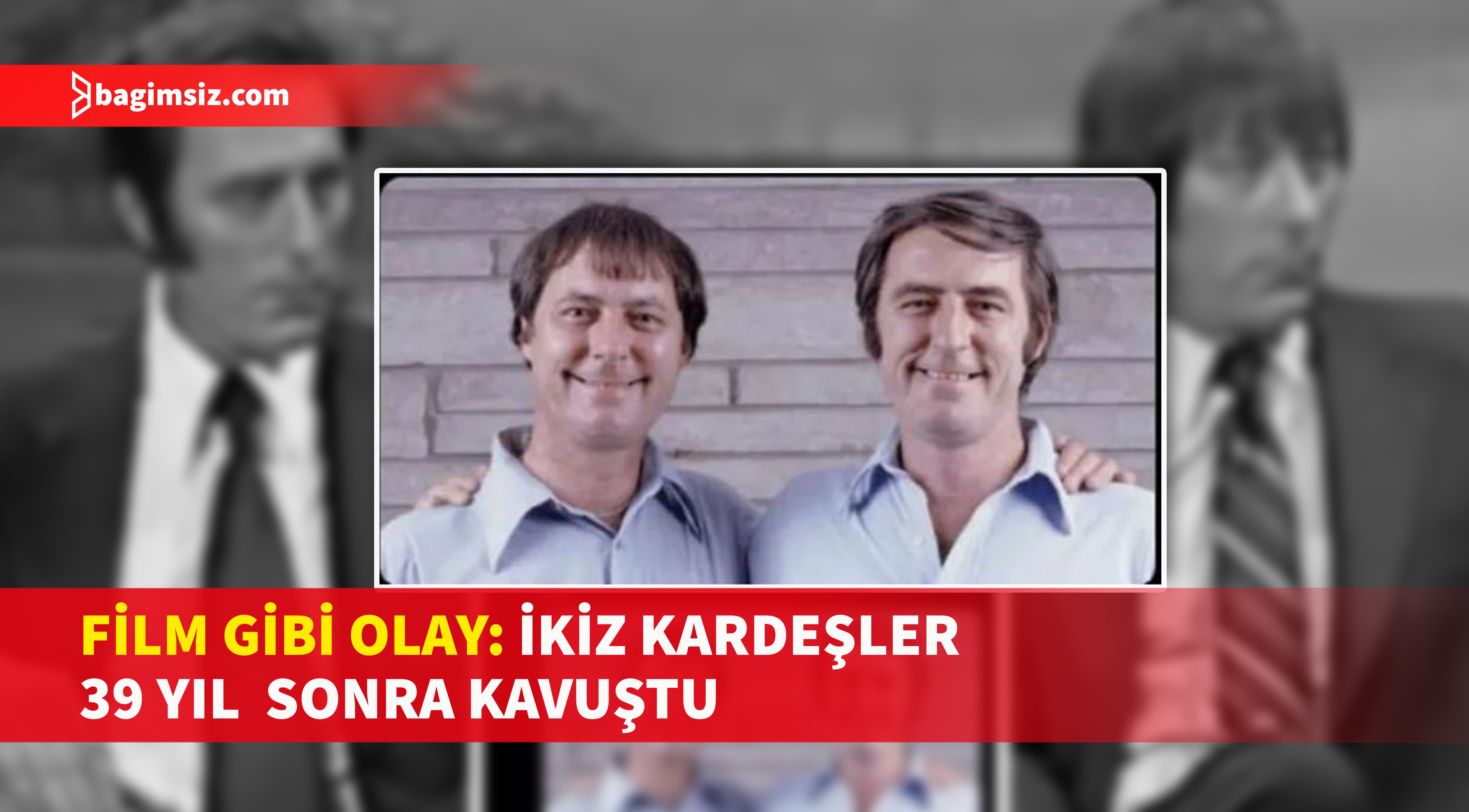 İKİZ KARDEŞLER 39 YIL SONRA KAVUŞTU, HAYATLARI NEREDEYSE AYNI ÇIKTI -  Bağımsız Gazetesi