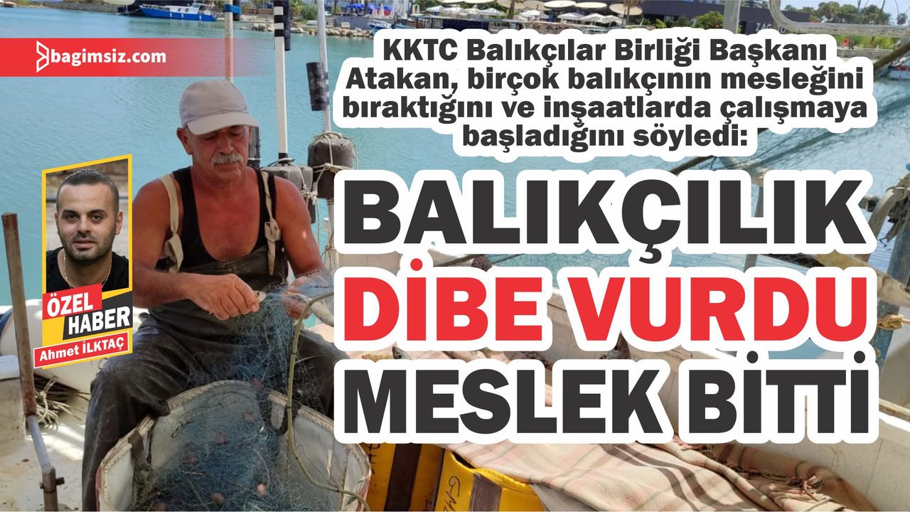 KKTC Balıkçılar Birliği Başkanı Atakan, birçok balıkçının mesleğini bıraktığını ve inşaatlarda çalışmaya başladığını söyledi