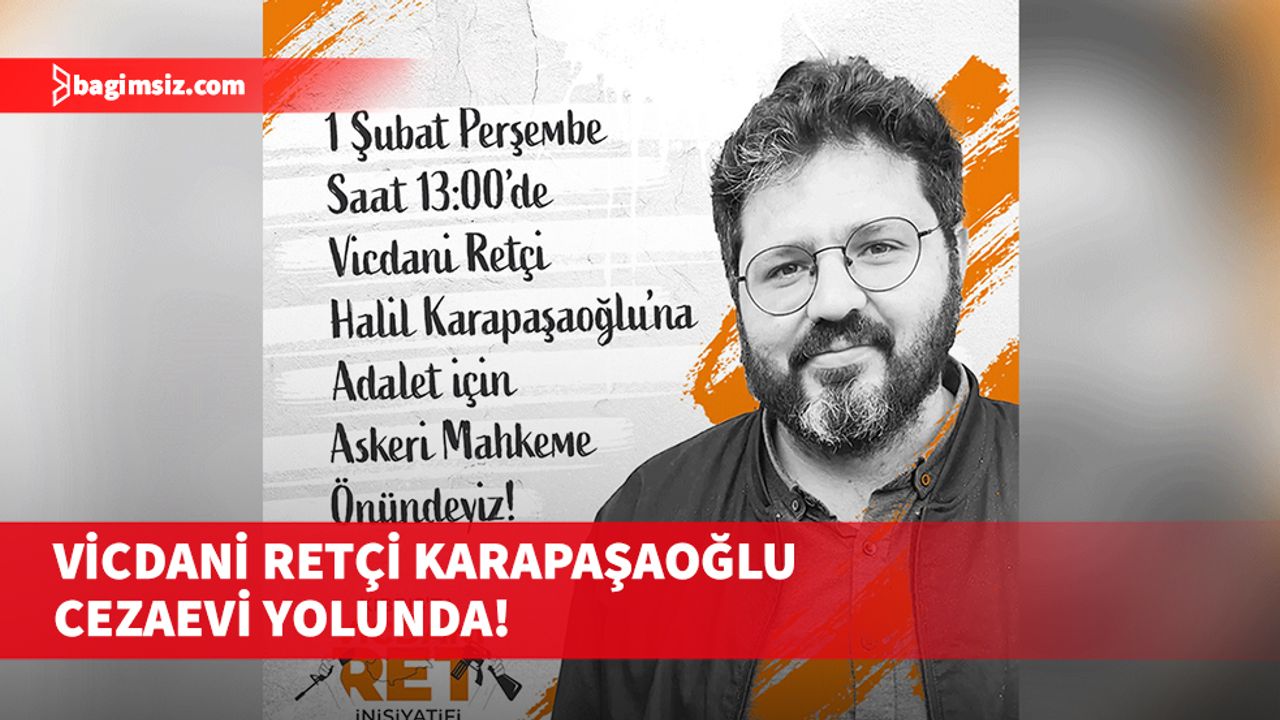 Vicdani retçi Halil Karapaşaoğlu cezaevi yolunda!