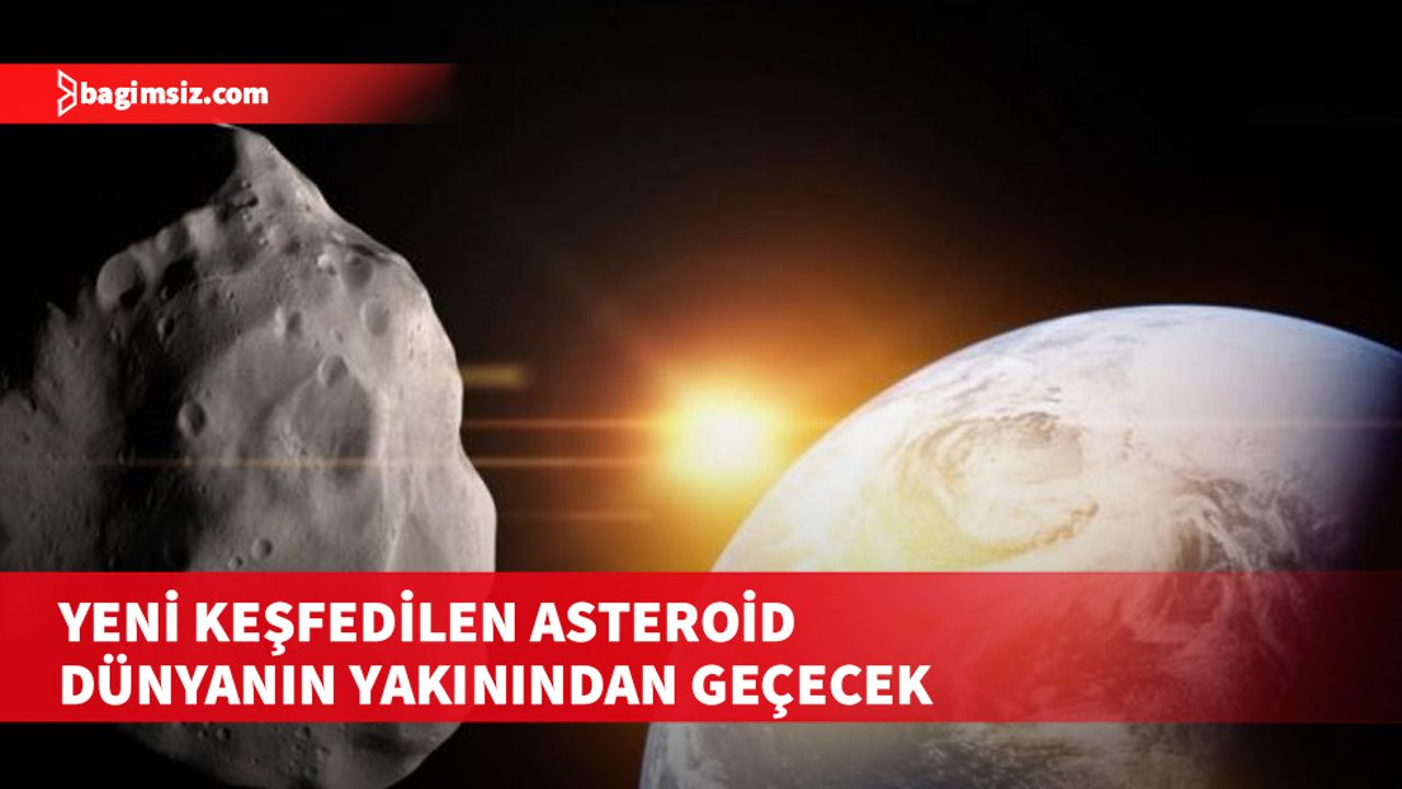 Yeni keşfedilen asteroid yarın Dünya’ya en yakın noktasına ulaşacak