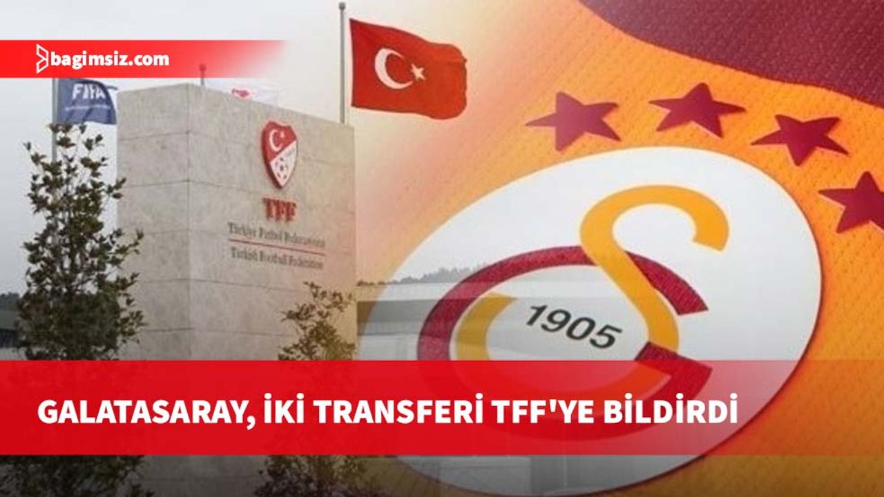 Galatasaray, iki transferi TFF'ye bildirdi