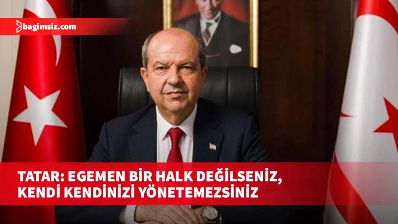 Tatar: Egemen bir halk değilseniz, kendi kendinizi yönetemezsiniz