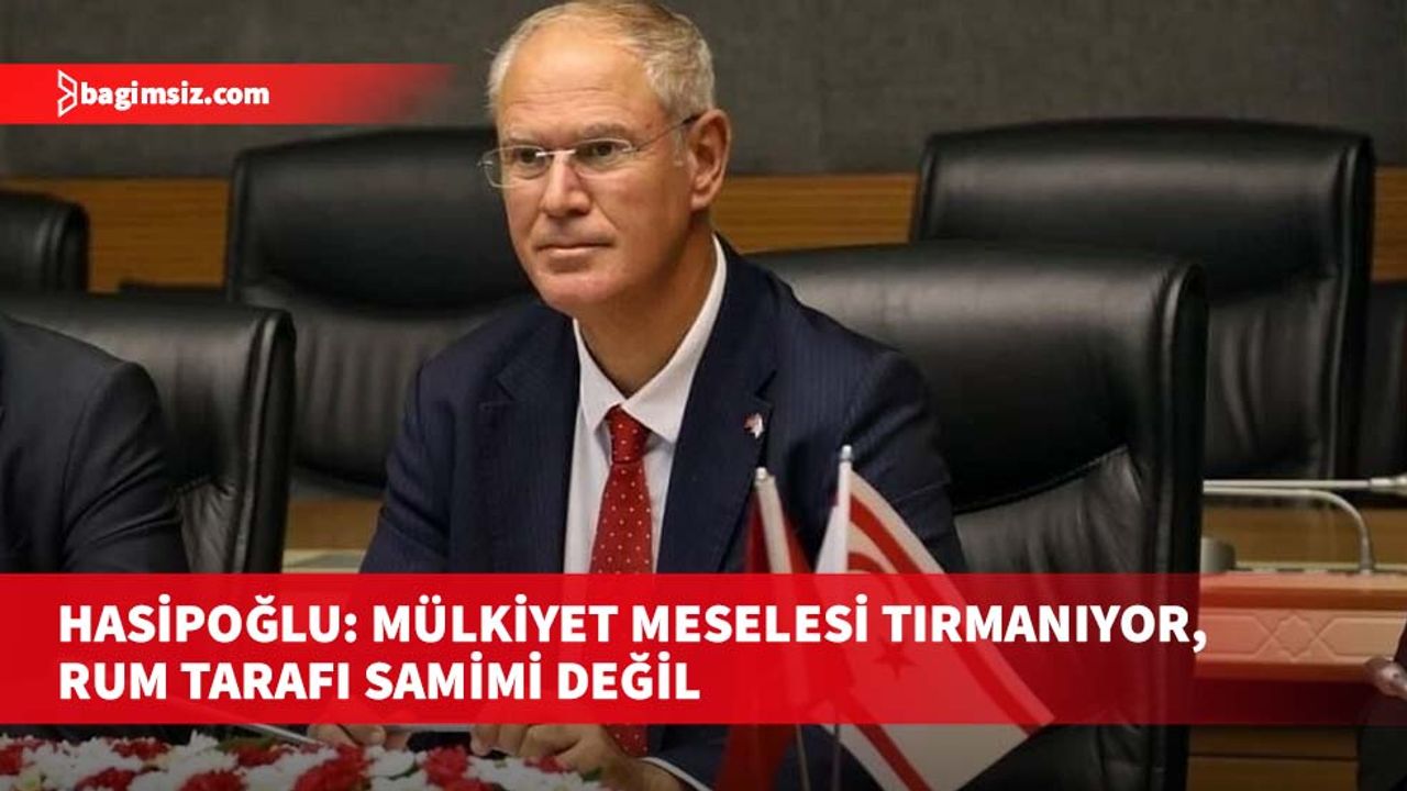 Hasipoğlu: Mülkiyet meselesi tırmanıyor, Rum tarafı samimi değil