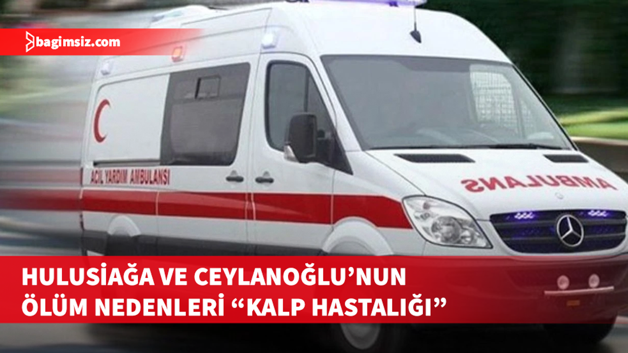 Şenol Hulusiağa ve Mustafa Ceylanoğlu’nun ölüm nedenleri açıklandı...
