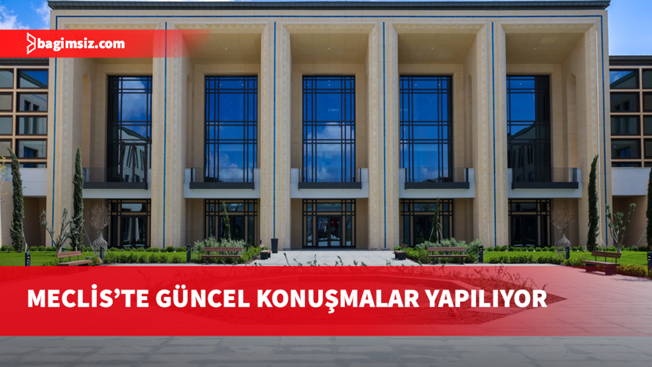 Cumhuriyet Meclisi Genel Kurulu’nda güncel konuşmalar yapılıyor