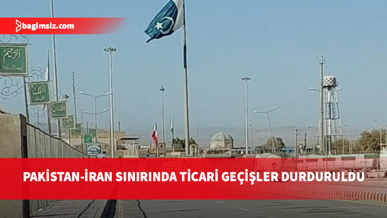 Pakistan, İran sınırındaki iki kapıda ticari faaliyetleri durdurdu