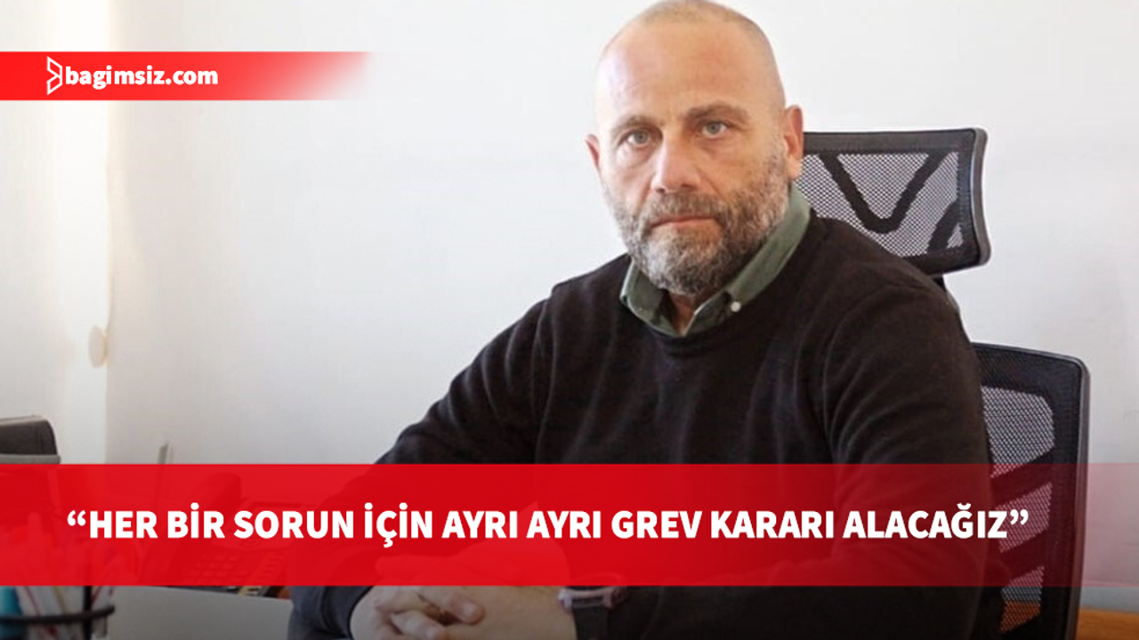 Tuğcu: Erteleme yetkisi peşin yasaklama hakkı vermez, her başlık için ayrı greve gideceğiz