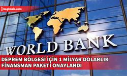 Dünya Bankası, deprem bölgesi için 1 milyar dolarlık finansman paketini onayladı