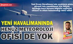 Yeni havalimanında henüz meteoroloji ofisi de yok