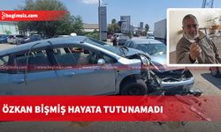 Lefkoşa’da meydana gelen trafik kazasında ağır şekilde yaralanan Özkan Bişmiş, kurtarılamadı