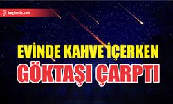 Evinde kahve içen kadına göktaşı çarptı