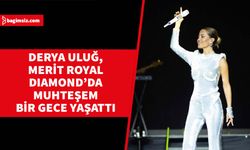 Derya Uluğ, Merit Royal Diamond’da muhteşem bir gece yaşattı