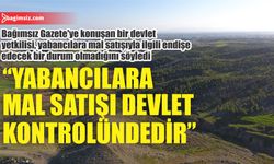 “Yabancılara mal satışı devlet kontrolündedir”