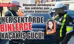 Her sektörde binlerce kaçak iş gücü!