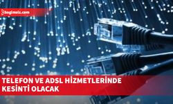 Telefon ve ADSL hizmetlerinde kesinti olacak