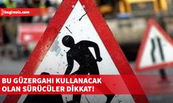 Bu güzergahı kullanacak olan sürücüler dikkat!