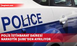 Polis İstihbarat Dairesi Narkotik Şube’den ayrılıyor