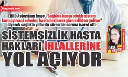 Sistemsizlik hasta hakları ihlallerine yol açıyor