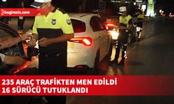 235 araç trafikten men edildi, 16 sürücü tutuklandı