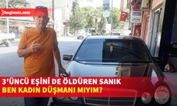 3'üncü eşini de öldüren sanık: Ben kadın düşmanı mıyım?