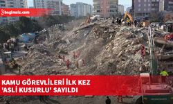 Depremde yıkılan binaların bilirkişi raporlarında ilk kez kamu görevlileri 'asli kusurlu' sayıldı