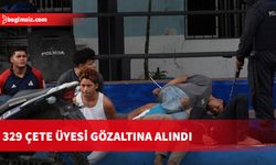 329 çete üyesi gözaltına alındı