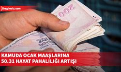 ''Yüzde 50.31 oranında hayat pahalılığı ocak ayı maaşlarına yansıtılacak''