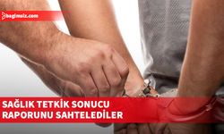 Sağlık tetkik sonucu raporunu sahtelediler: 6 tutuklu