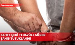 Sahte çeki tedavüle süren şahıs tutuklandı!