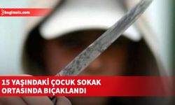 15 yaşındaki çocuk akranı tarafından sokak ortasında bıçaklandı