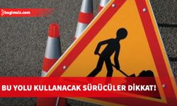 Bu yolu kullanacak sürücüler Dikkat!