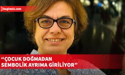 “Çocuk doğmadan sembolik ayrıma giriliyor”