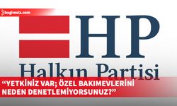 Halkın Partisi: Yetkiniz var; özel bakımevlerini neden denetlemiyorsunuz?