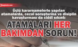 Üçlü kararnamelerle yapılan atamalarda, cezai soruşturma ve disiplin kavuşturması da ciddi sıkıntı