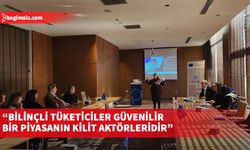 “Bilinçli tüketiciler güvenilir bir piyasanın kilit aktörleridir”