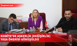 Komite’de “Askerlik (Değişiklik) Yasa Önerisi” ve “Yabancılar ve Muhaceret (Değişiklik) Yasa Tasarısı görüşüldü