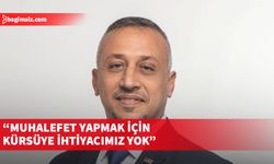 “Muhalefet yapmak için kürsüye ihtiyacımız yok”