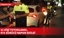 12 kişi tutuklandı, 475 sürücü rapor edildi